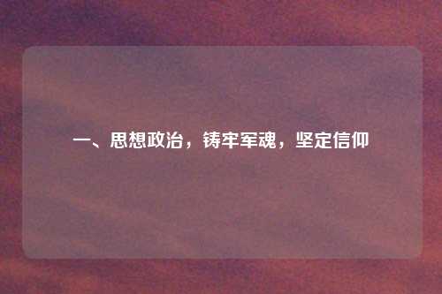 一、思想政治，铸牢军魂，坚定信仰