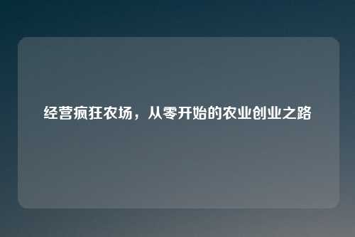 经营疯狂农场，从零开始的农业创业之路