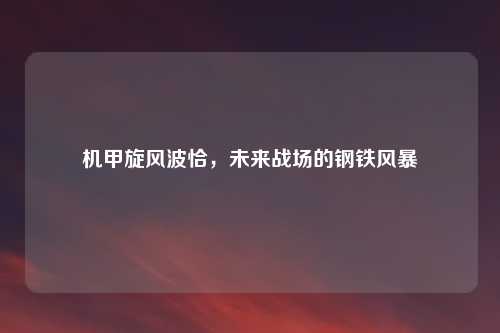 机甲旋风波恰，未来战场的钢铁风暴