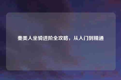 秦美人坐骑进阶全攻略，从入门到精通