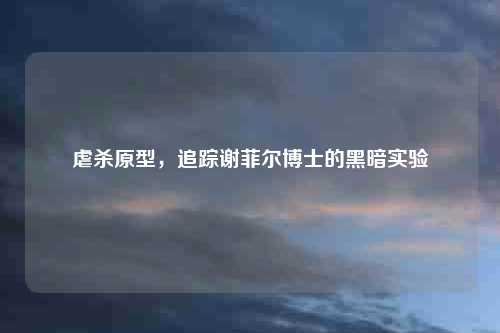 虐杀原型，追踪谢菲尔博士的黑暗实验