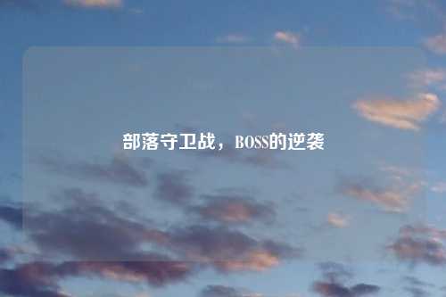 部落守卫战，BOSS的逆袭