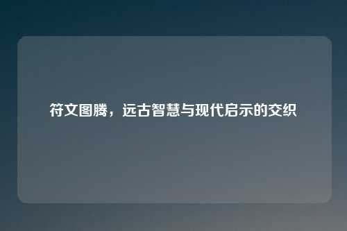 符文图腾，远古智慧与现代启示的交织