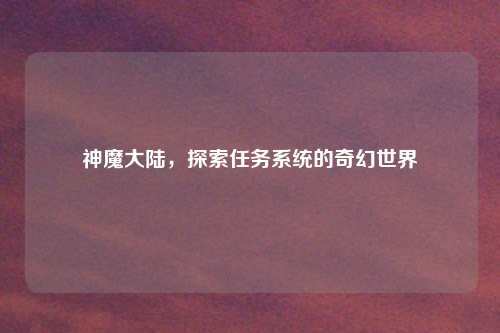 神魔大陆，探索任务系统的奇幻世界