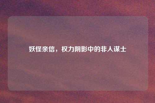 妖怪亲信，权力阴影中的非人谋士