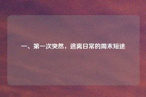 一、第一次突然，逃离日常的周末短途