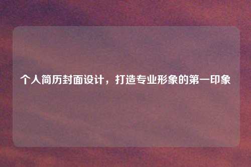 个人简历封面设计，打造专业形象的第一印象