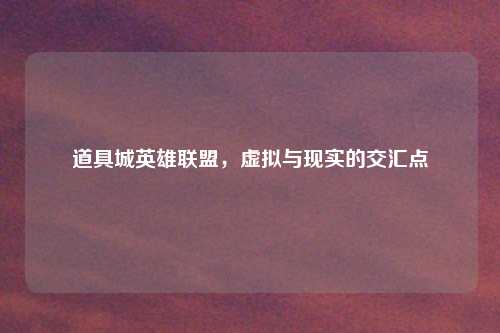 道具城英雄联盟，虚拟与现实的交汇点