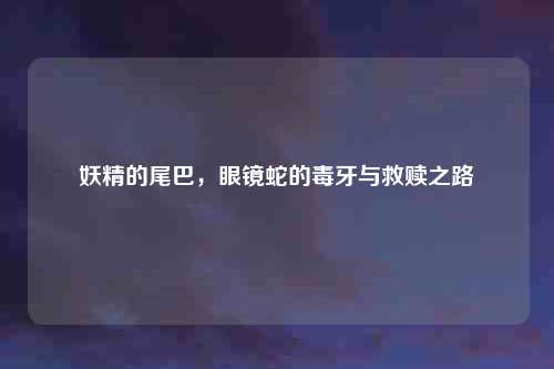 妖精的尾巴，眼镜蛇的毒牙与救赎之路