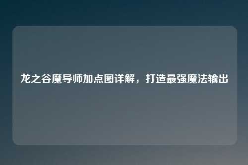 龙之谷魔导师加点图详解，打造最强魔法输出