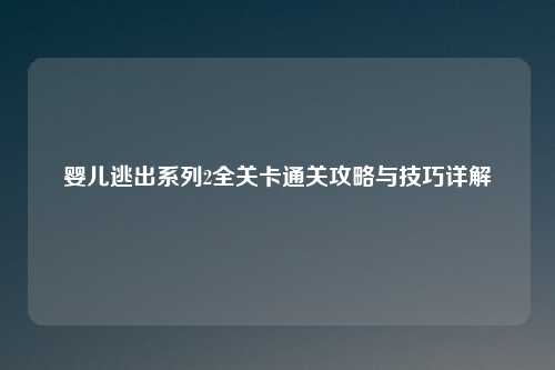 婴儿逃出系列2全关卡通关攻略与技巧详解