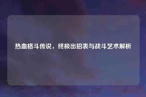 热血格斗传说，终极出招表与战斗艺术解析