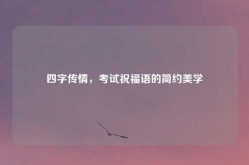 四字传情，考试祝福语的简约美学