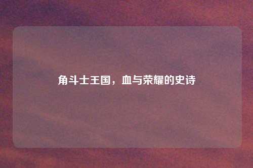 角斗士王国，血与荣耀的史诗