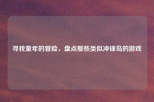 寻找童年的冒险，盘点那些类似冲锋岛的游戏