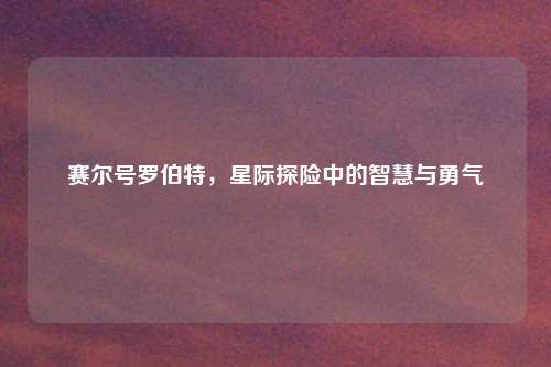 赛尔号罗伯特，星际探险中的智慧与勇气