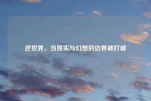 逆世界，当现实与幻想的边界被打破