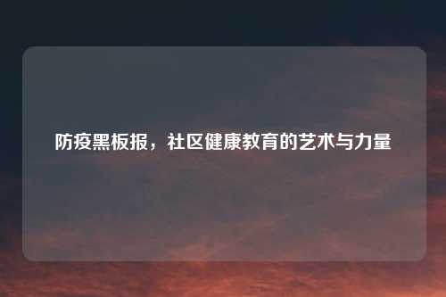 防疫黑板报，社区健康教育的艺术与力量