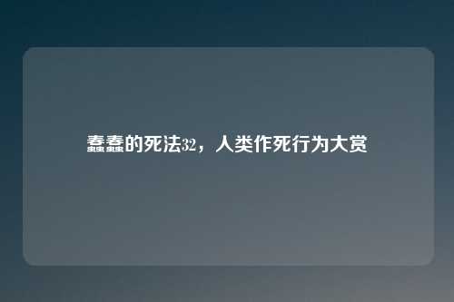 蠢蠢的死法32，人类作死行为大赏