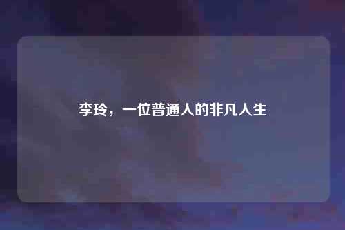 李玲，一位普通人的非凡人生