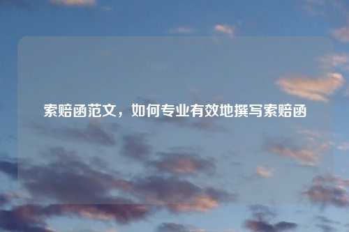 索赔函范文，如何专业有效地撰写索赔函