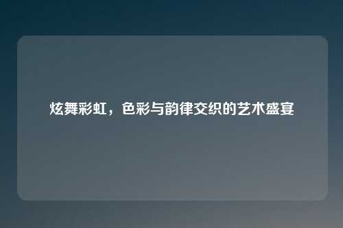 炫舞彩虹，色彩与韵律交织的艺术盛宴