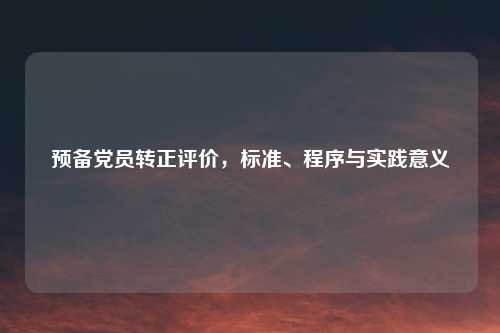 预备党员转正评价，标准、程序与实践意义