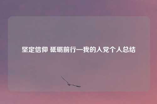 坚定信仰 砥砺前行—我的入党个人总结