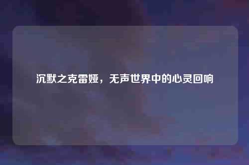 沉默之克雷娅，无声世界中的心灵回响