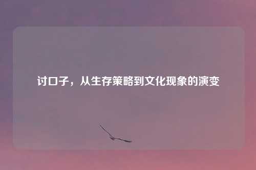 讨口子，从生存策略到文化现象的演变