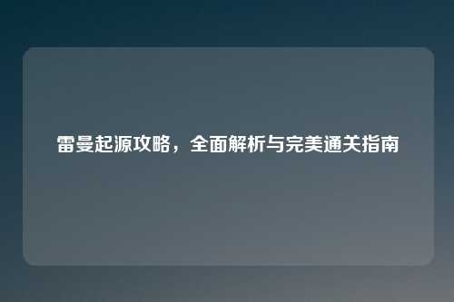 雷曼起源攻略，全面解析与完美通关指南