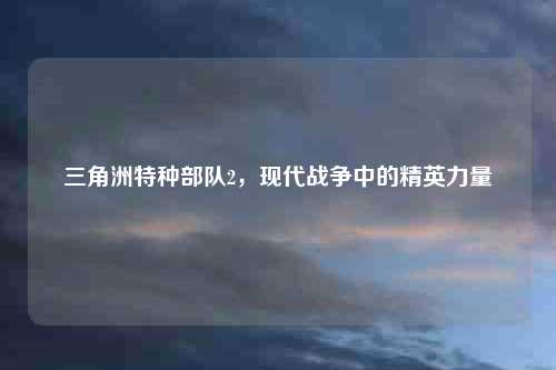 三角洲特种部队2，现代战争中的精英力量