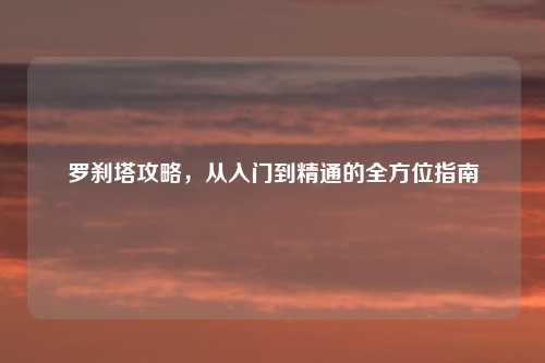 罗刹塔攻略，从入门到精通的全方位指南